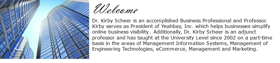 ﷯Welcome Dr. Kirby Scheer is an accomplished Business Professional and Professor. Kirby serves as President of Yeahbay, Inc. which helps businesses simplify online business visibility.. Additionally, Dr. Kirby Scheer is an adjunct professor and has taught at the University Level since 2002 on a part-time basis in the areas of Management Information Systems, Management of Engineering Technologies, eCommerce, Management and Marketing. 