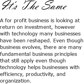 It's The Same A for profit business is looking at return on investment, however with technology many businesses have been reshaped. Even though business evolves, there are many fundamental business principles that still apply even though technology helps businesses with efficiency, productivity, and organization.